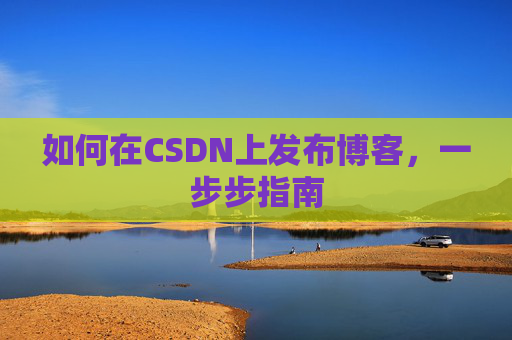 如何在CSDN上发布博客,一步步指南